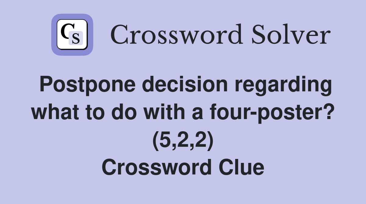 Postpone decision regarding what to do with a fourposter? (5,2,2